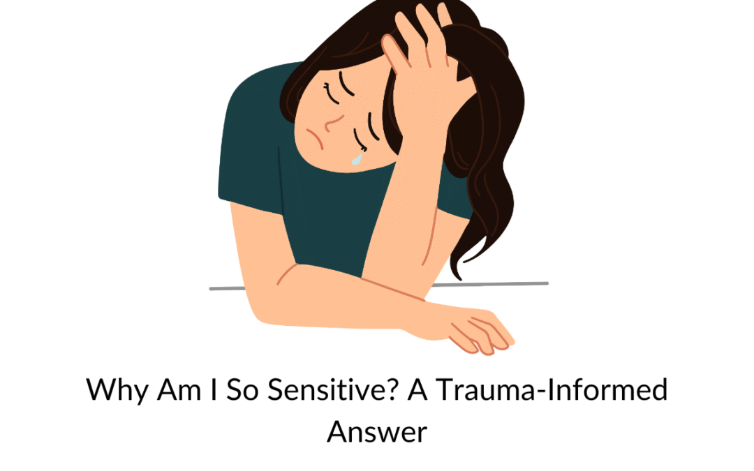 Why Am I So Sensitive? A Trauma-Informed Answer